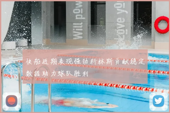 快船近期表现强劲科林斯贡献稳定数据助力球队胜利