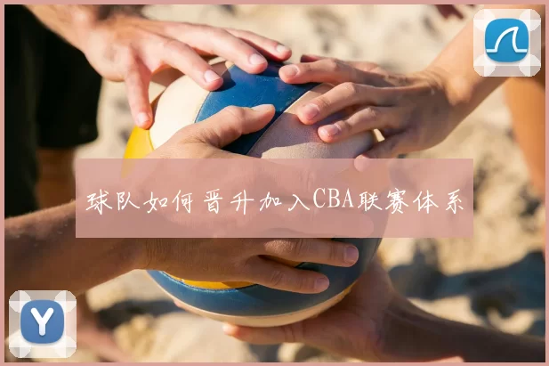 球队如何晋升加入CBA联赛体系