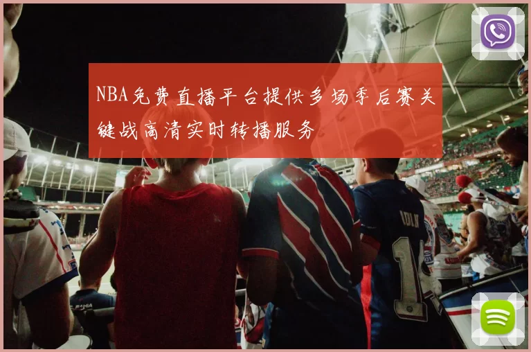 NBA免费直播平台提供多场季后赛关键战高清实时转播服务