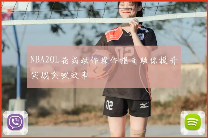 NBA2OL花式动作操作指南助你提升实战突破效率