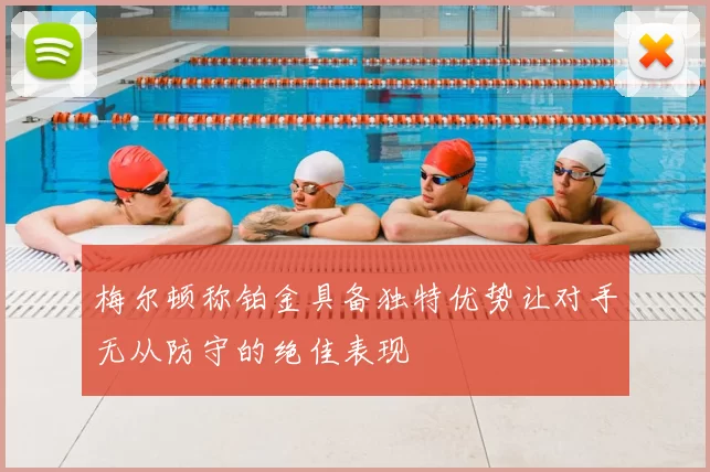 梅尔顿称铂金具备独特优势让对手无从防守的绝佳表现