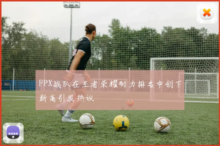 FPX战队在王者荣耀耐力排名中创下新高引发热议