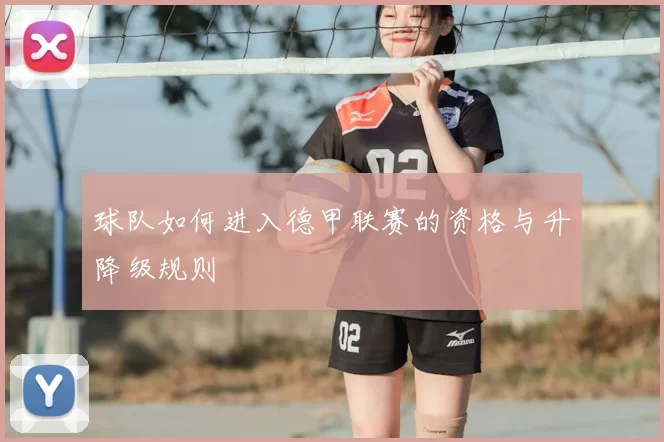球队如何进入德甲联赛的资格与升降级规则