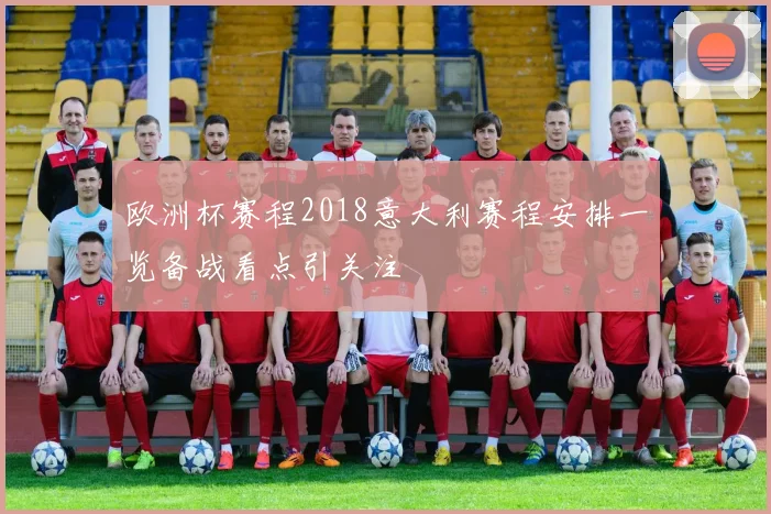 欧洲杯赛程2018意大利赛程安排一览备战看点引关注