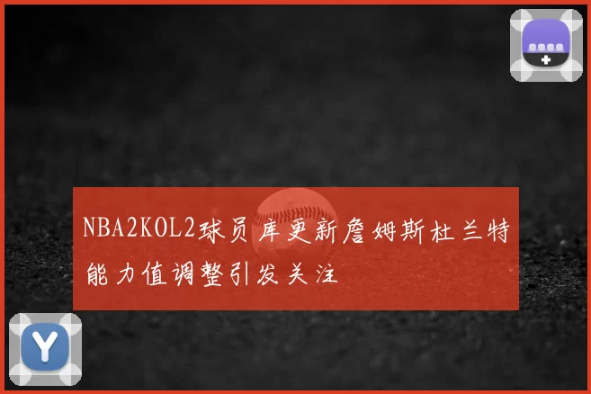 NBA2KOL2球员库更新詹姆斯杜兰特能力值调整引发关注