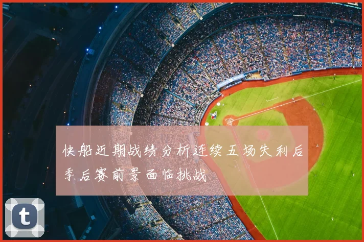 快船近期战绩分析连续五场失利后季后赛前景面临挑战