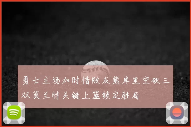勇士主场加时惜败灰熊库里空砍三双莫兰特关键上篮锁定胜局