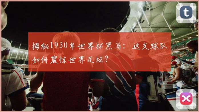揭秘1930年世界杯黑马:这支球队如何震惊世界足坛?