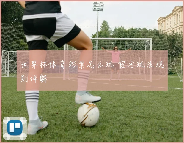 世界杯体育彩票怎么玩 官方玩法规则详解