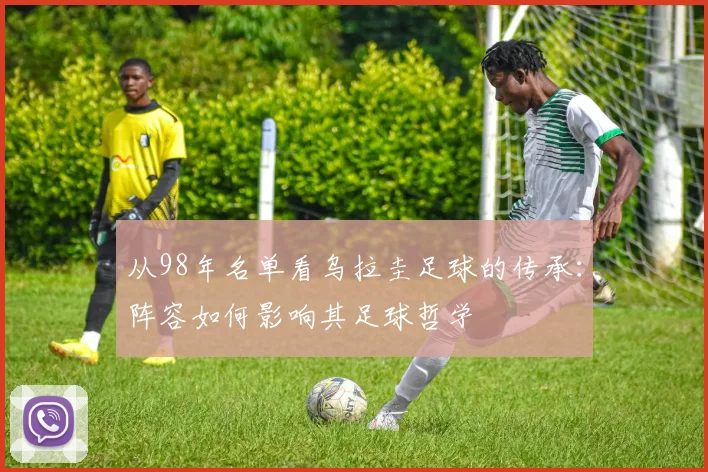 从98年名单看乌拉圭足球的传承：阵容如何影响其足球哲学