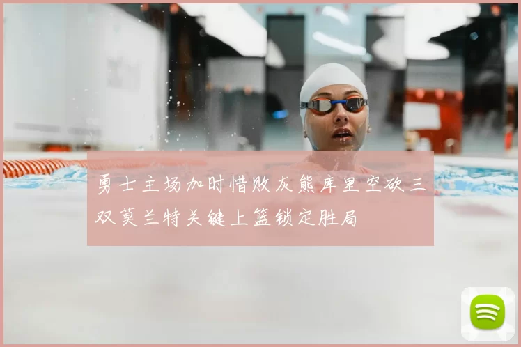 勇士主场加时惜败灰熊库里空砍三双莫兰特关键上篮锁定胜局