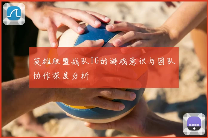 英雄联盟战队IG的游戏意识与团队协作深度分析