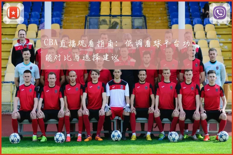 CBA直播观看指南：低调看球平台功能对比与选择建议