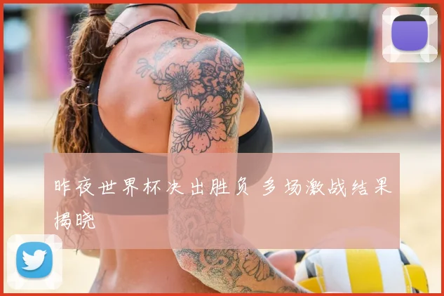昨夜世界杯决出胜负 多场激战结果揭晓