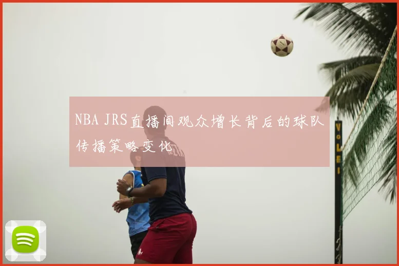 NBA JRS直播间观众增长背后的球队传播策略变化