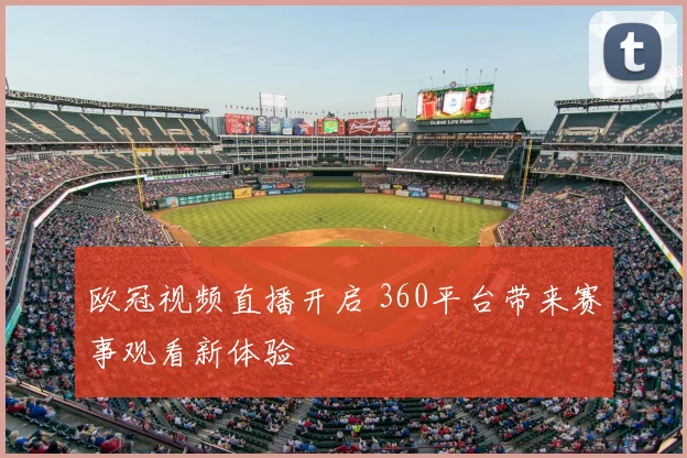 欧冠视频直播开启 360平台带来赛事观看新体验