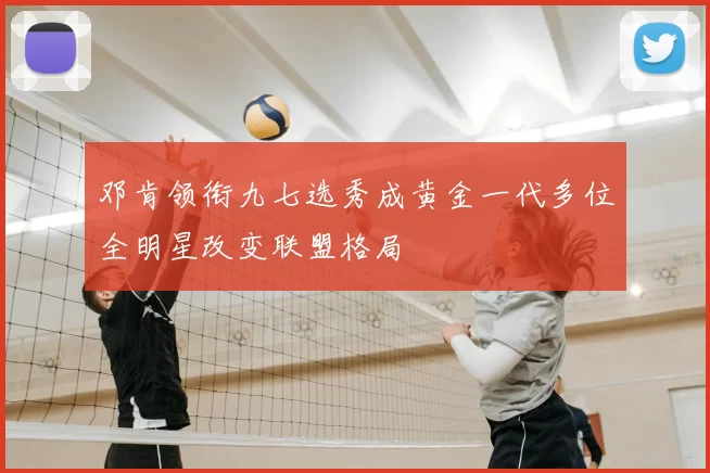 邓肯领衔九七选秀成黄金一代多位全明星改变联盟格局
