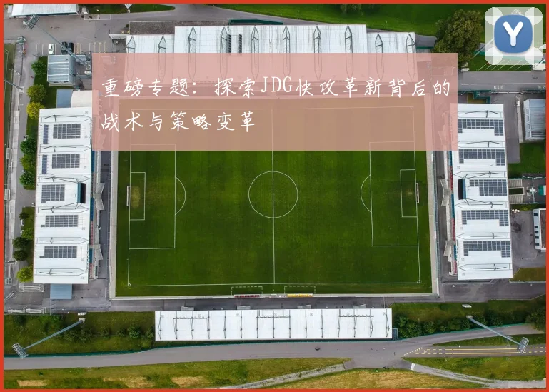 重磅专题：探索JDG快攻革新背后的战术与策略变革
