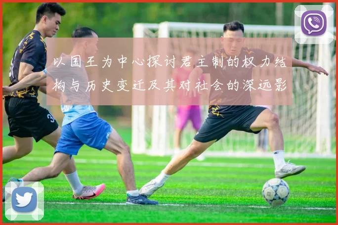 以国王为中心探讨君主制的权力结构与历史变迁及其对社会的深远影响