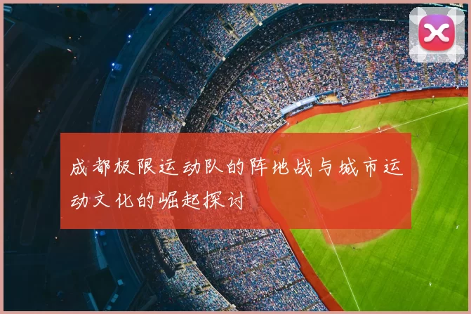 成都极限运动队的阵地战与城市运动文化的崛起探讨