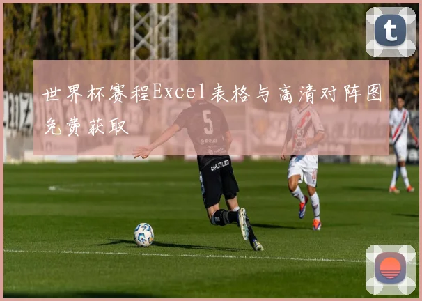 世界杯赛程Excel表格与高清对阵图免费获取