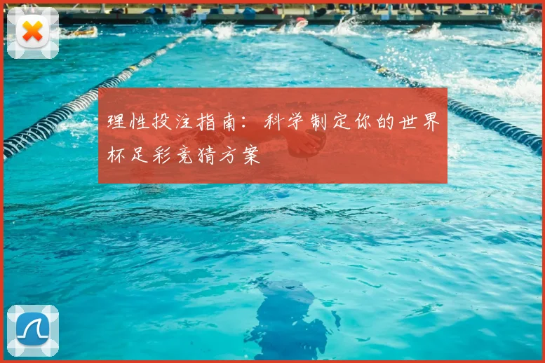 理性投注指南：科学制定你的世界杯足彩竞猜方案