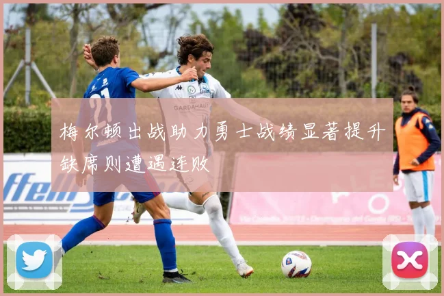 梅尔顿出战助力勇士战绩显著提升缺席则遭遇连败