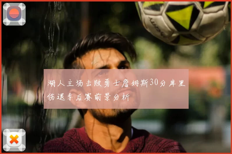 湖人主场击败勇士詹姆斯30分库里伤退季后赛前景分析