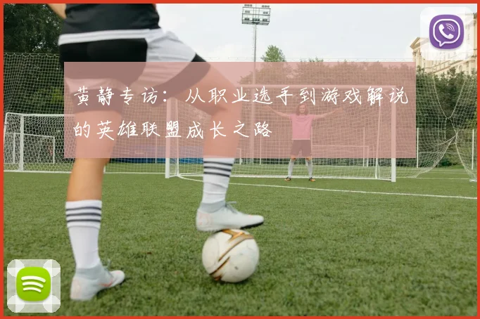 黄静专访:从职业选手到游戏解说的英雄联盟成长之路