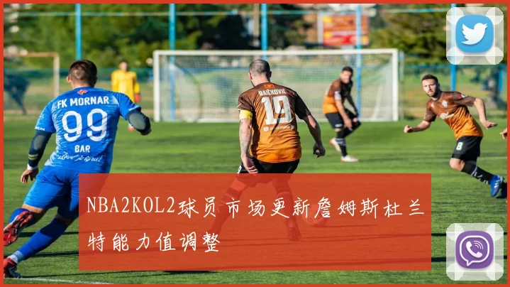 NBA2KOL2球员市场更新詹姆斯杜兰特能力值调整