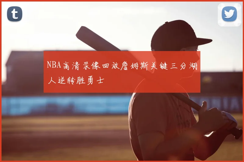 NBA高清录像回放詹姆斯关键三分湖人逆转胜勇士
