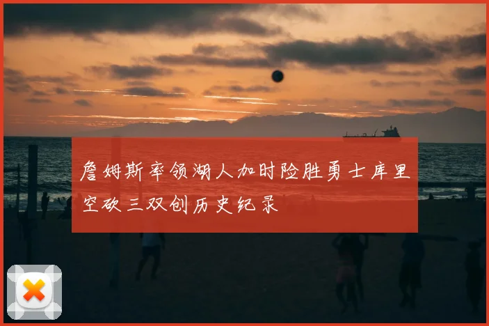詹姆斯率领湖人加时险胜勇士库里空砍三双创历史纪录