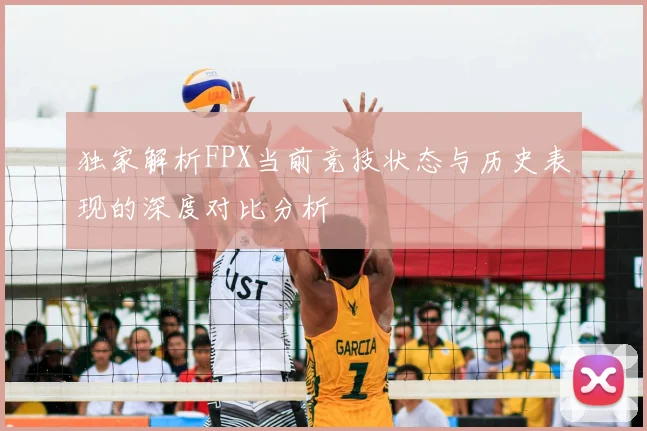 独家解析FPX当前竞技状态与历史表现的深度对比分析