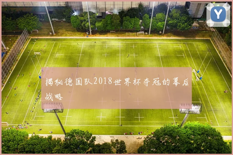 揭秘德国队2018世界杯夺冠的幕后战略