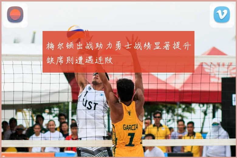 梅尔顿出战助力勇士战绩显著提升缺席则遭遇连败