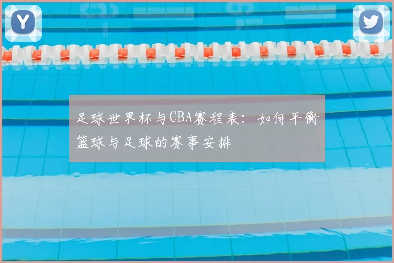 足球世界杯与CBA赛程表：如何平衡篮球与足球的赛事安排