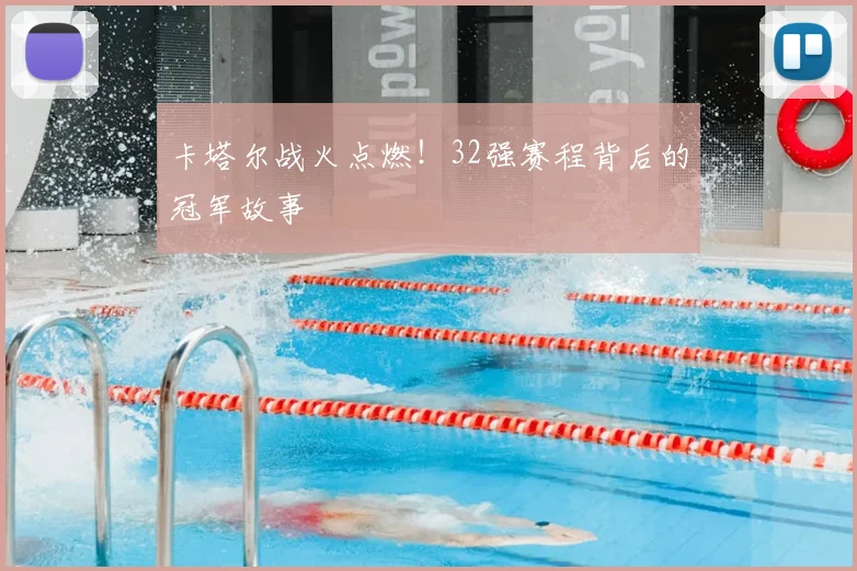 卡塔尔战火点燃!32强赛程背后的冠军故事