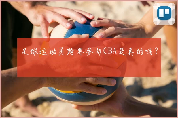 足球运动员跨界参与CBA是真的吗？