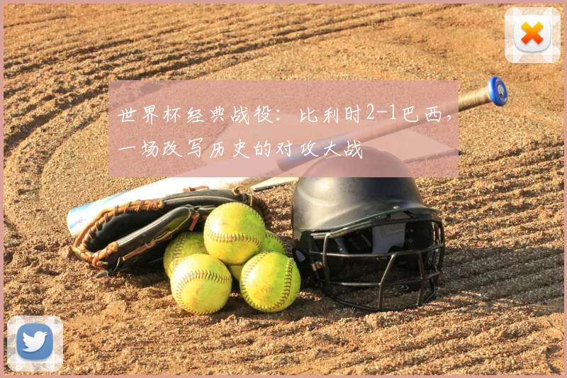 世界杯经典战役:比利时2-1巴西,一场改写历史的对攻大战