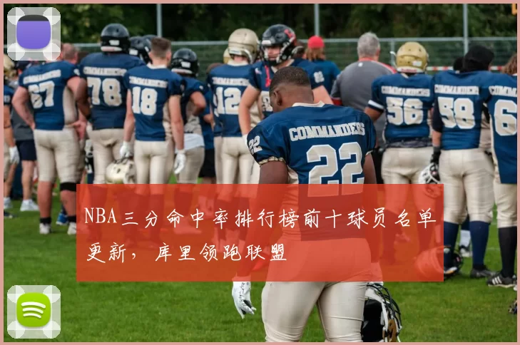 NBA三分命中率排行榜前十球员名单更新，库里领跑联盟