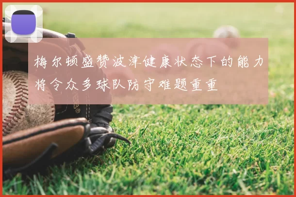 梅尔顿盛赞波津健康状态下的能力将令众多球队防守难题重重