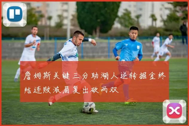 詹姆斯关键三分助湖人逆转掘金终结连败浓眉复出砍两双