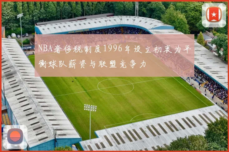 NBA奢侈税制度1996年设立初衷为平衡球队薪资与联盟竞争力