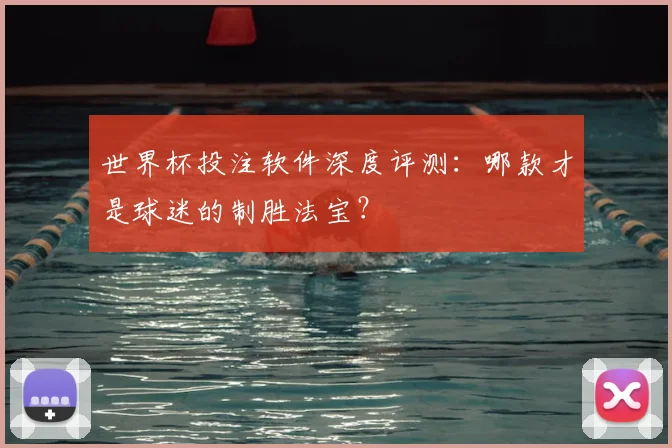 世界杯投注软件深度评测:哪款才是球迷的制胜法宝?