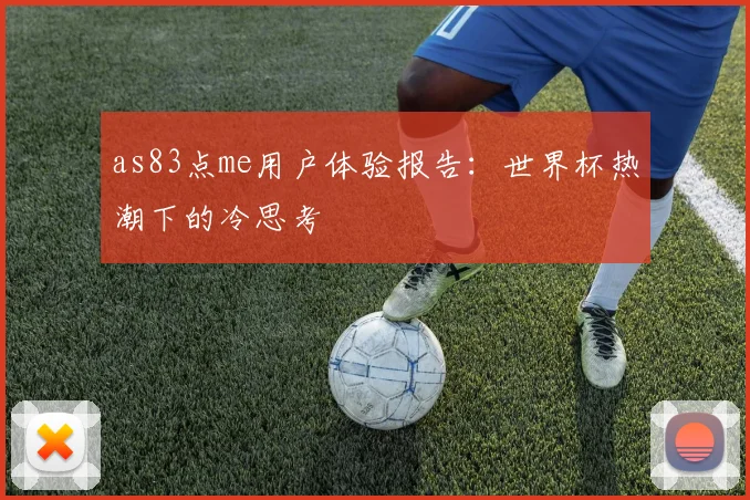 as83点me用户体验报告:世界杯热潮下的冷思考