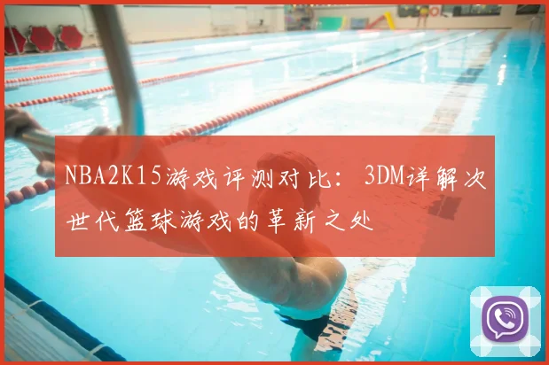 NBA2K15游戏评测对比:3DM详解次世代篮球游戏的革新之处