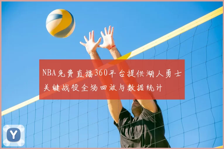NBA免费直播360平台提供湖人勇士关键战役全场回放与数据统计