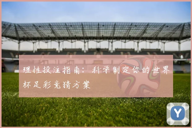 理性投注指南:科学制定你的世界杯足彩竞猜方案