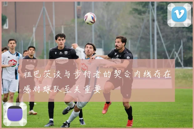 祖巴茨谈与步行者的契合内线存在感对球队至关重要