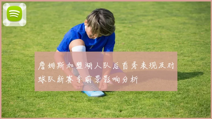 詹姆斯加盟湖人队后首秀表现及对球队新赛季前景影响分析